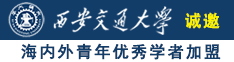 逼太小操不进去视频诚邀海内外青年优秀学者加盟西安交通大学